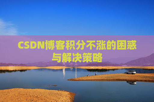 CSDN博客积分不涨的困惑与解决策略